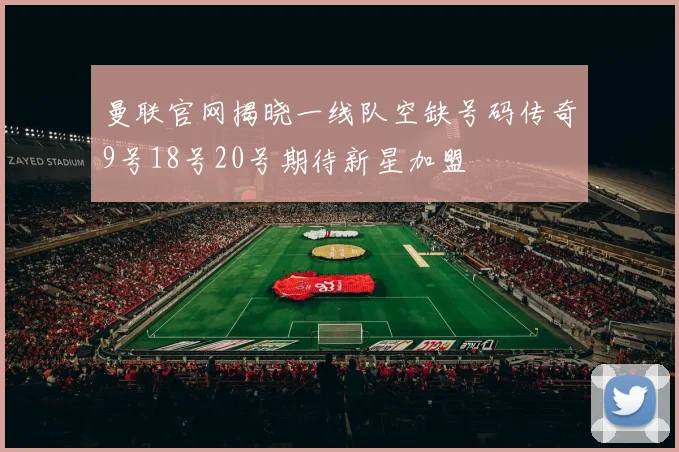 曼联官网揭晓一线队空缺号码传奇9号18号20号期待新星加盟