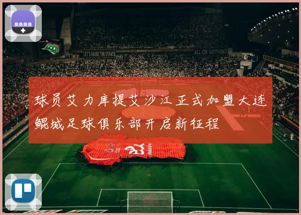 球员艾力库提艾沙江正式加盟大连鲲城足球俱乐部开启新征程