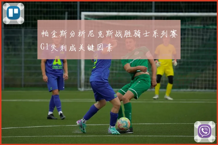 帕金斯分析尼克斯战胜骑士系列赛G1失利成关键因素