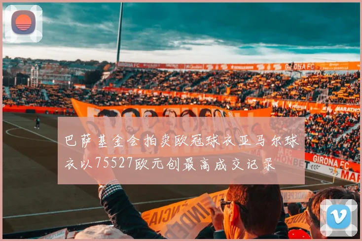 巴萨基金会拍卖欧冠球衣亚马尔球衣以75527欧元创最高成交记录